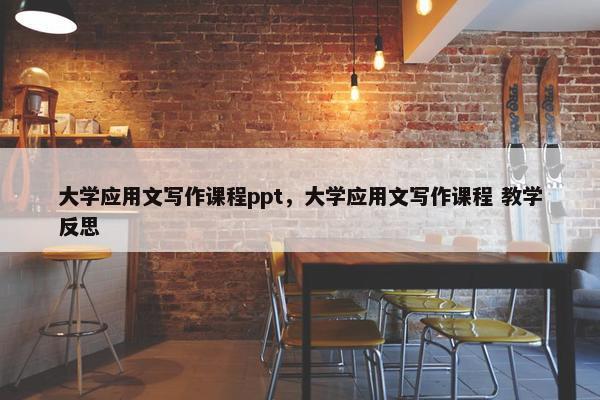 大学应用文写作课程ppt，大学应用文写作课程 教学反思