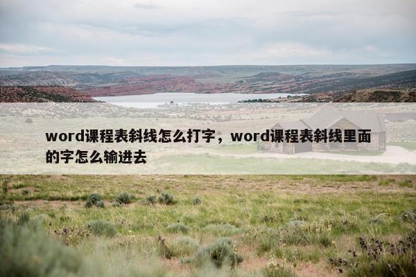 word课程表斜线怎么打字，word课程表斜线里面的字怎么输进去