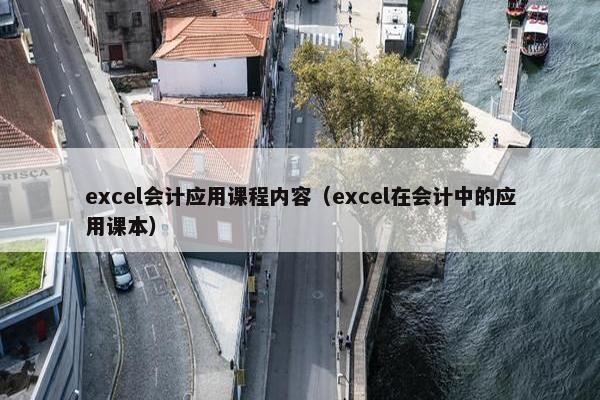 excel会计应用课程内容（excel在会计中的应用课本）