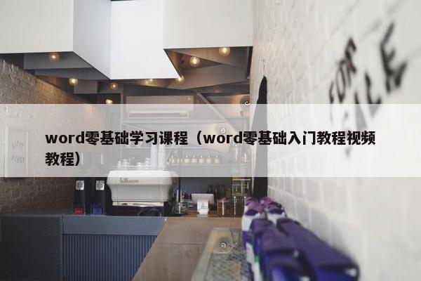 word零基础学习课程（word零基础入门教程视频教程）