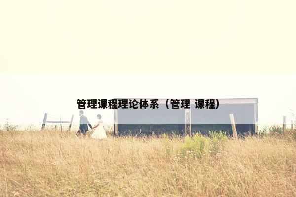 管理课程理论体系（管理 课程）