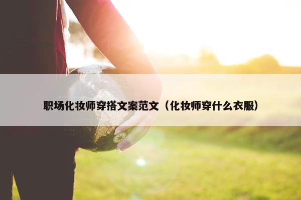 职场化妆师穿搭文案范文（化妆师穿什么衣服）