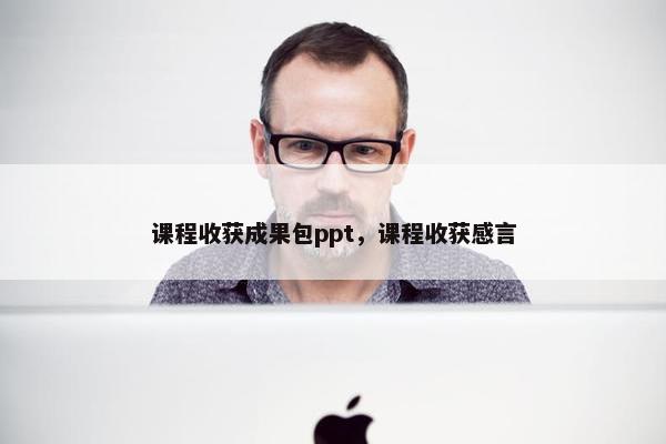 课程收获成果包ppt，课程收获感言