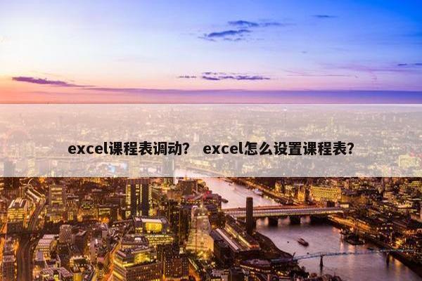 excel课程表调动？ excel怎么设置课程表？