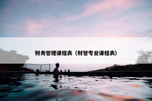 财务管理课程表（财管专业课程表）