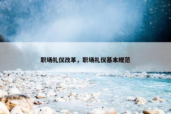 职场礼仪改革，职场礼仪基本规范