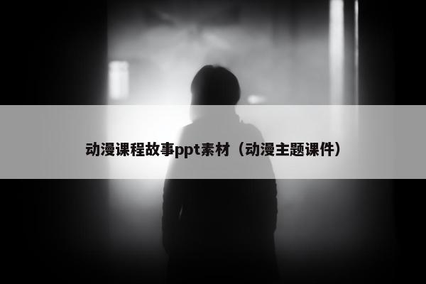 动漫课程故事ppt素材（动漫主题课件）