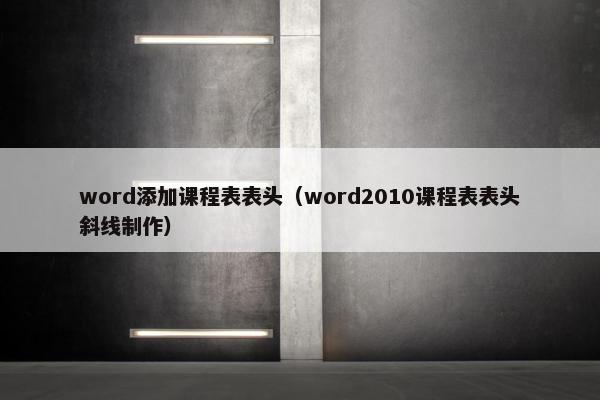 word添加课程表表头（word2010课程表表头斜线制作）