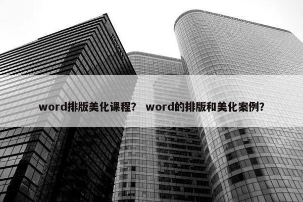 word排版美化课程？ word的排版和美化案例？