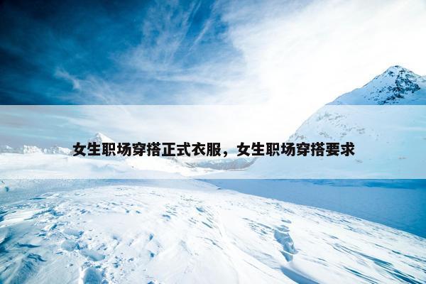 女生职场穿搭正式衣服，女生职场穿搭要求