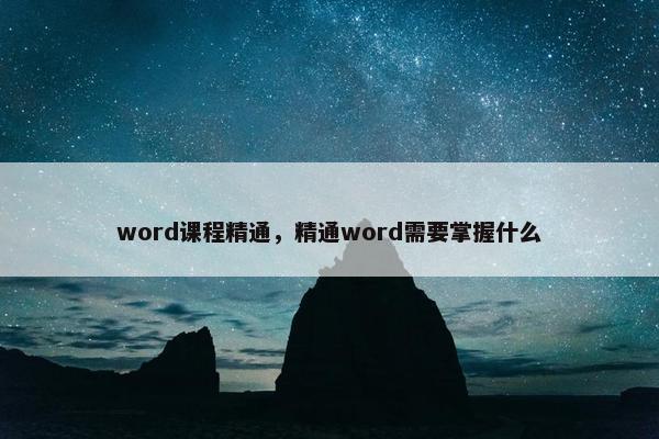 word课程精通，精通word需要掌握什么