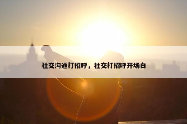 社交沟通打招呼，社交打招呼开场白