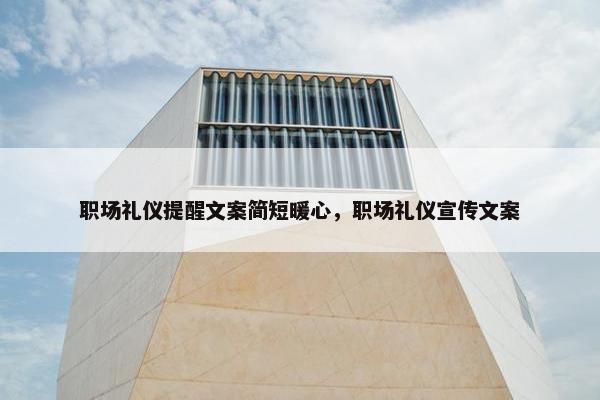 职场礼仪提醒文案简短暖心，职场礼仪宣传文案