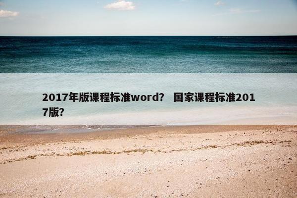 2017年版课程标准word？ 国家课程标准2017版？