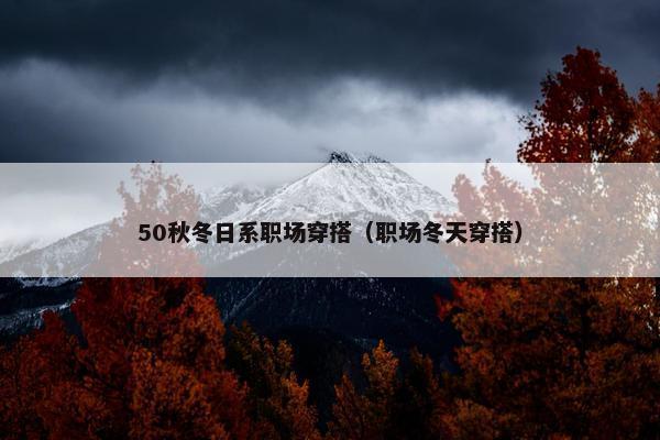 50秋冬日系职场穿搭（职场冬天穿搭）