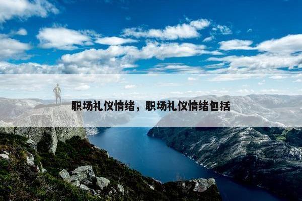 职场礼仪情绪，职场礼仪情绪包括