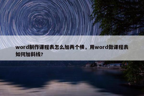 word制作课程表怎么加两个横，用word做课程表如何加斜线?