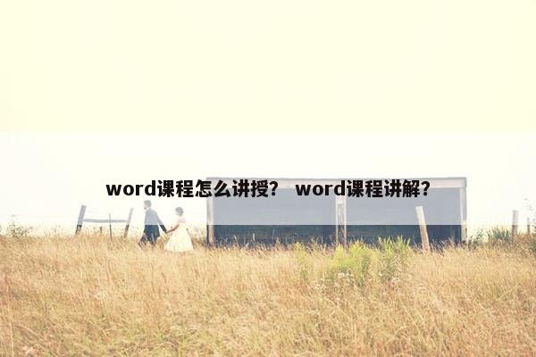 word课程怎么讲授？ word课程讲解？
