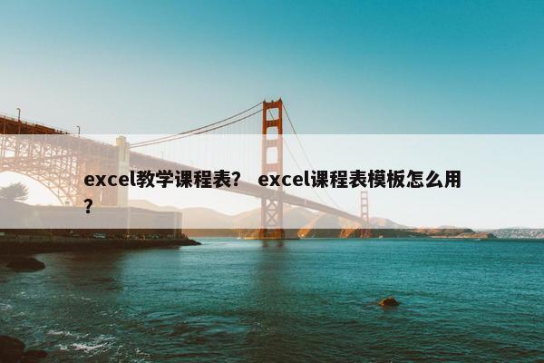 excel教学课程表？ excel课程表模板怎么用？