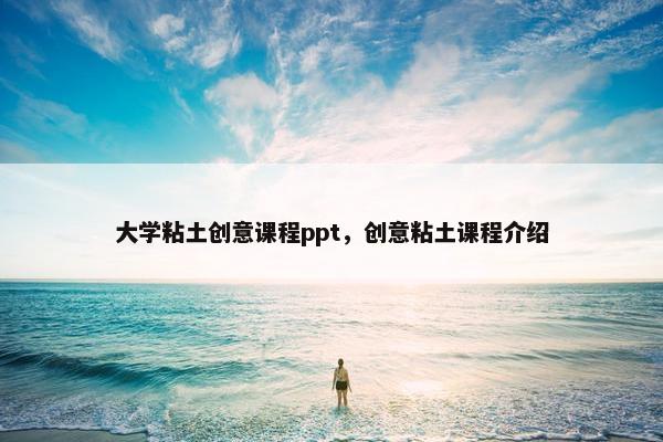 大学粘土创意课程ppt，创意粘土课程介绍
