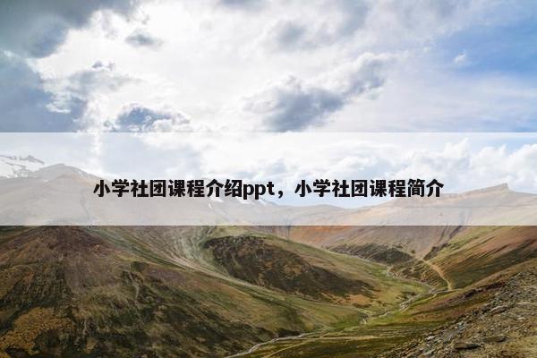 小学社团课程介绍ppt，小学社团课程简介