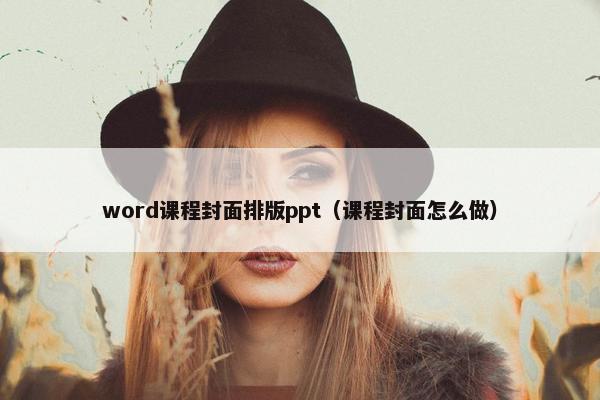 word课程封面排版ppt（课程封面怎么做）