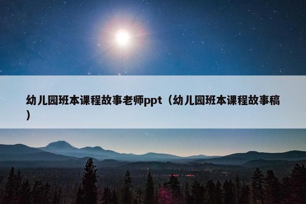 幼儿园班本课程故事老师ppt（幼儿园班本课程故事稿）