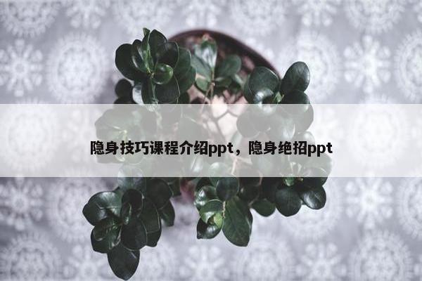 隐身技巧课程介绍ppt，隐身绝招ppt