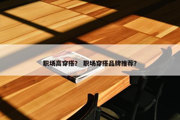 职场高穿搭？ 职场穿搭品牌推荐？