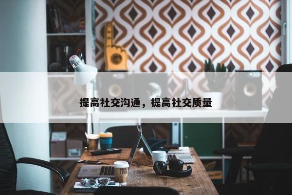 提高社交沟通，提高社交质量
