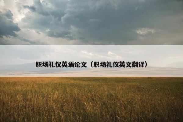 职场礼仪英语论文（职场礼仪英文翻译）