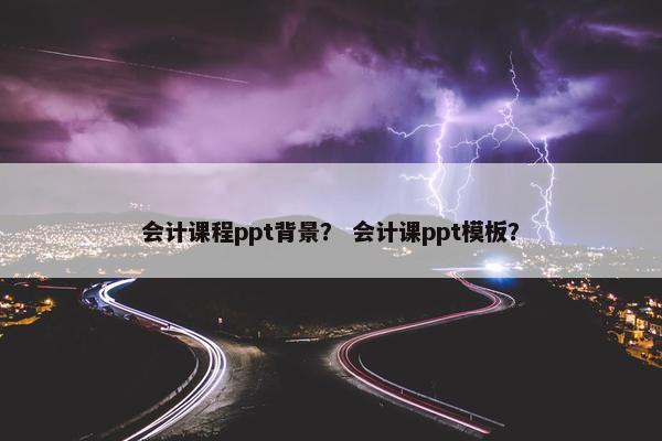 会计课程ppt背景？ 会计课ppt模板？