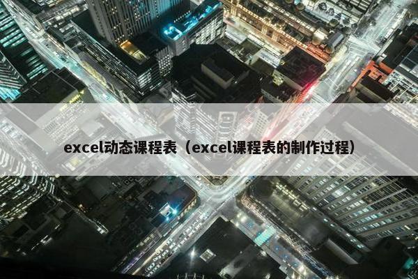excel动态课程表（excel课程表的制作过程）