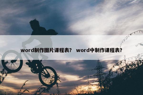 word制作图片课程表？ word中制作课程表？