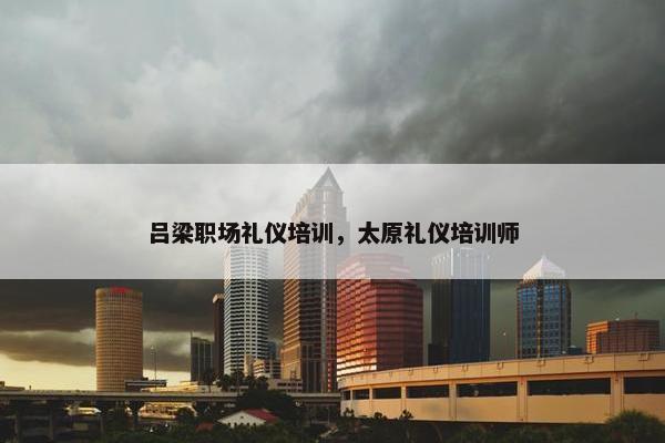 吕梁职场礼仪培训，太原礼仪培训师