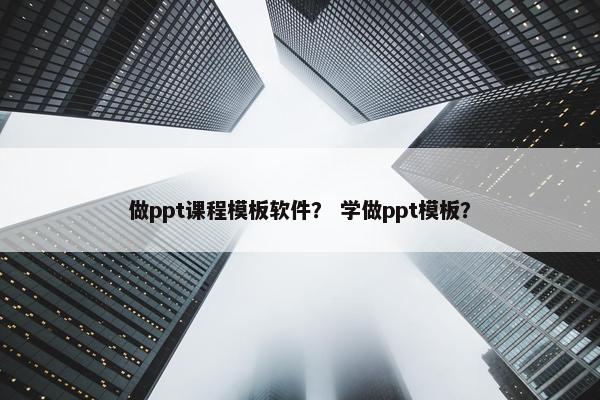 做ppt课程模板软件？ 学做ppt模板？