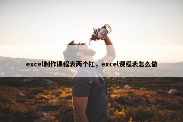 excel制作课程表两个扛，excel课程表怎么做