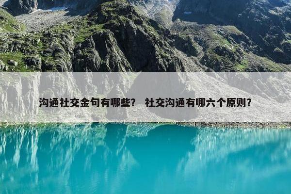 沟通社交金句有哪些？ 社交沟通有哪六个原则？