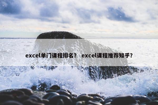 excel单门课程排名？ excel课程推荐知乎？