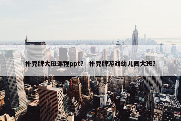扑克牌大班课程ppt？ 扑克牌游戏幼儿园大班？