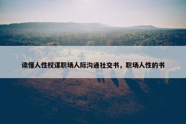 读懂人性权谋职场人际沟通社交书，职场人性的书