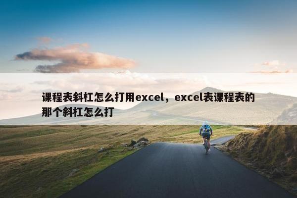 课程表斜杠怎么打用excel，excel表课程表的那个斜杠怎么打