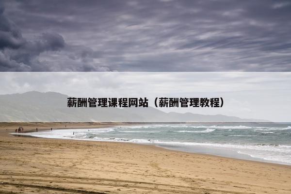 薪酬管理课程网站（薪酬管理教程）