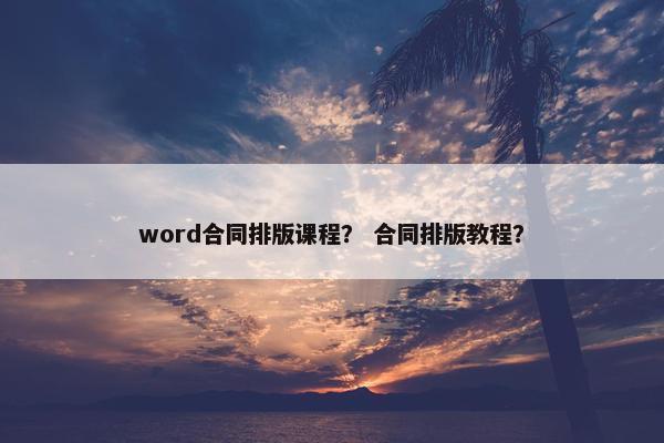 word合同排版课程？ 合同排版教程？