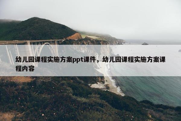 幼儿园课程实施方案ppt课件，幼儿园课程实施方案课程内容