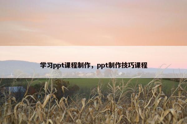 学习ppt课程制作，ppt制作技巧课程