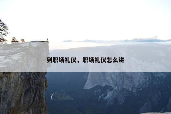 到职场礼仪，职场礼仪怎么讲