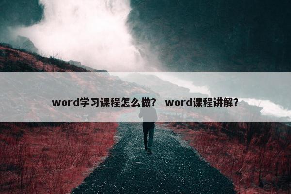 word学习课程怎么做？ word课程讲解？