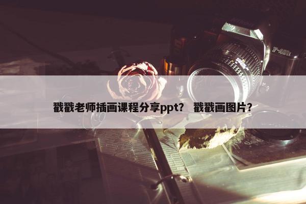 戳戳老师插画课程分享ppt？ 戳戳画图片？