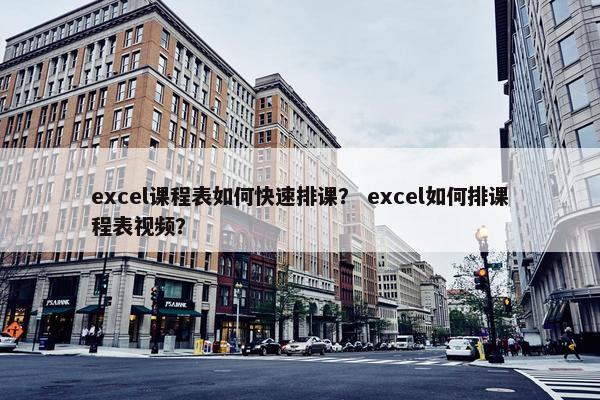 excel课程表如何快速排课？ excel如何排课程表视频？